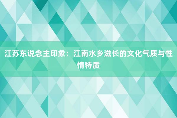 江苏东说念主印象：江南水乡滋长的文化气质与性情特质