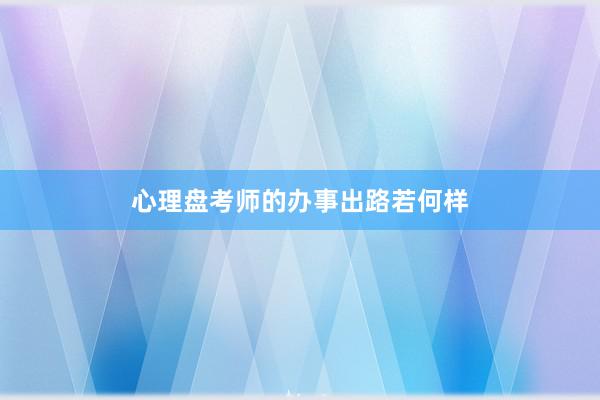 心理盘考师的办事出路若何样