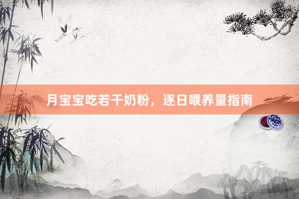 月宝宝吃若干奶粉，逐日喂养量指南