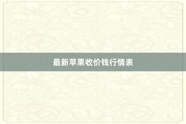 最新苹果收价钱行情表