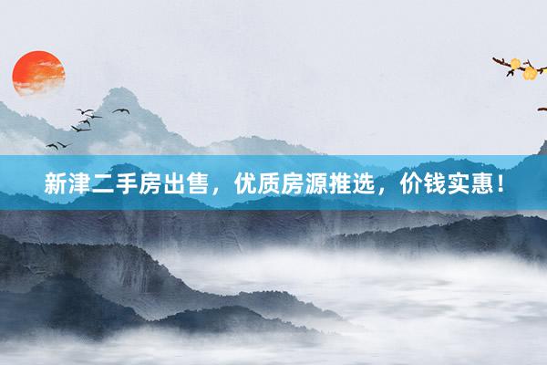新津二手房出售，优质房源推选，价钱实惠！