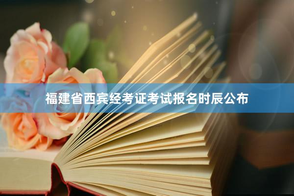 福建省西宾经考证考试报名时辰公布
