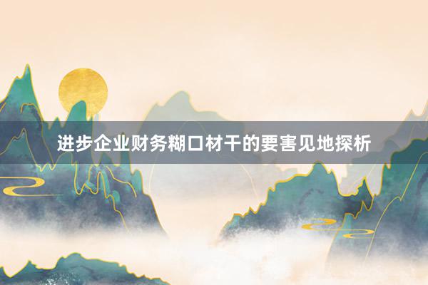 进步企业财务糊口材干的要害见地探析