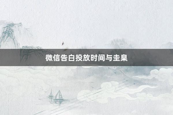 微信告白投放时间与圭臬
