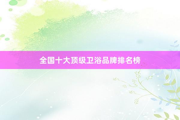 全国十大顶级卫浴品牌排名榜