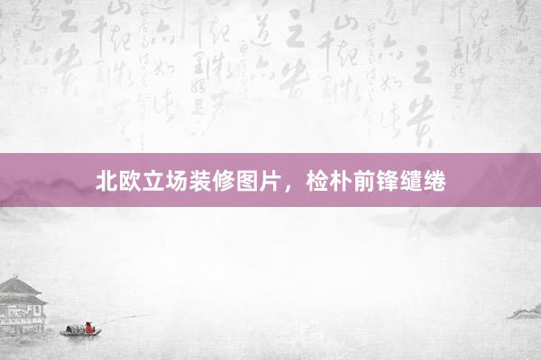北欧立场装修图片，检朴前锋缱绻
