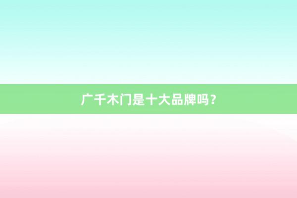 广千木门是十大品牌吗？