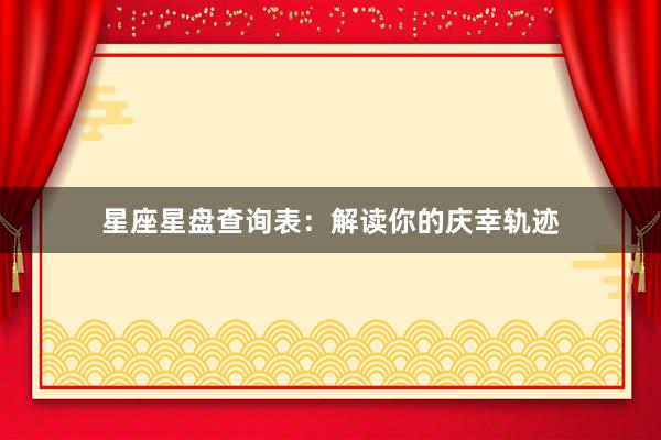 星座星盘查询表：解读你的庆幸轨迹