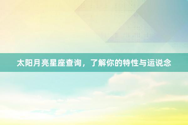 太阳月亮星座查询，了解你的特性与运说念