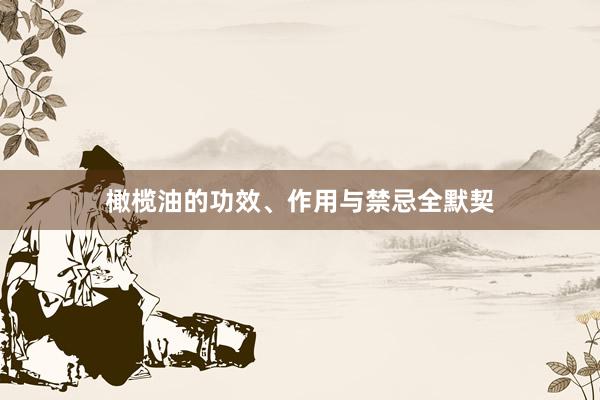 橄榄油的功效、作用与禁忌全默契