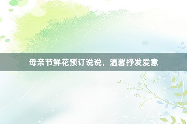 母亲节鲜花预订说说，温馨抒发爱意